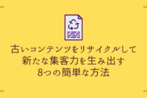 古いコンテンツをリサイクルして新たな集客力を生み出す8つの簡単な方法