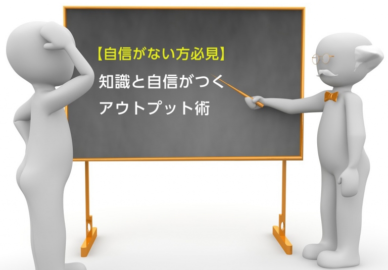 【自信がない方必見】知識と自信がつくアウトプット術