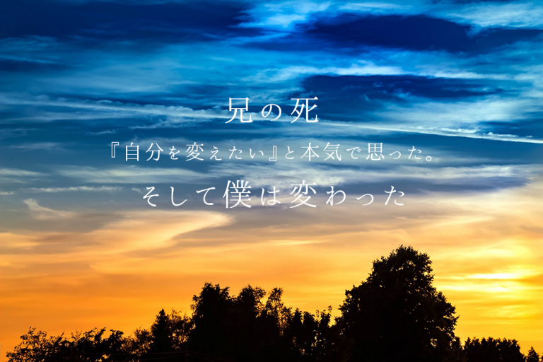 兄の死。『自分を変えたい』と本気で思った。そして変わった
