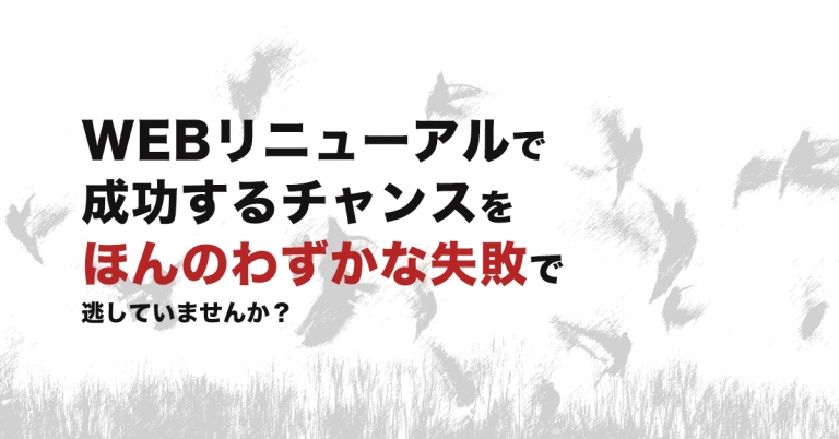 WEBリニューアルで成功するチャンスをほんのわずかな失敗で逃していませんか？