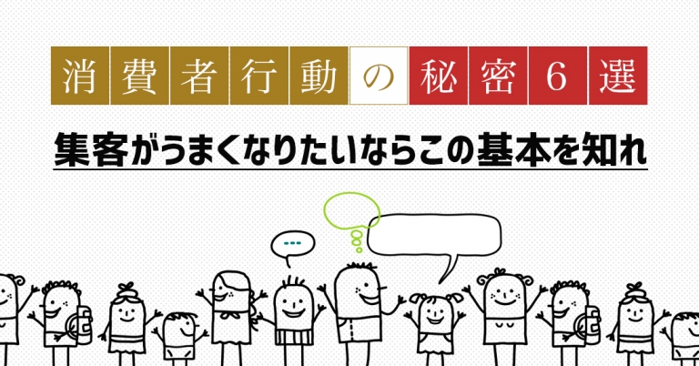 消費者行動とマーケティングから学んだ秘密6選 集客がうまくなりたいならこの基本を知れ
