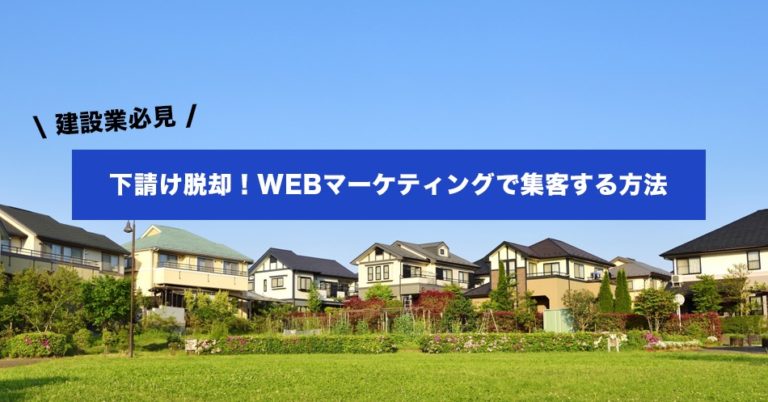 建設業でもWEBマーケティングで集客できる！下請けから元請けになる方法とは